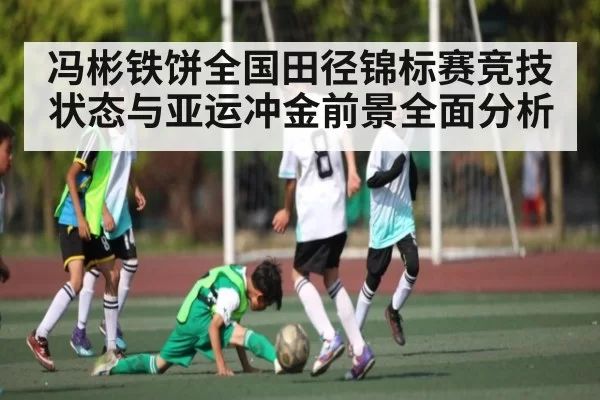 冯彬铁饼全国田径锦标赛竞技状态与亚运冲金前景全面分析